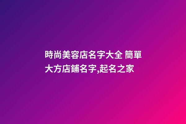 時尚美容店名字大全 簡單大方店鋪名字,起名之家